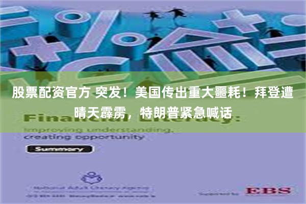 股票配资官方 突发！美国传出重大噩耗！拜登遭晴天霹雳，特朗普紧急喊话