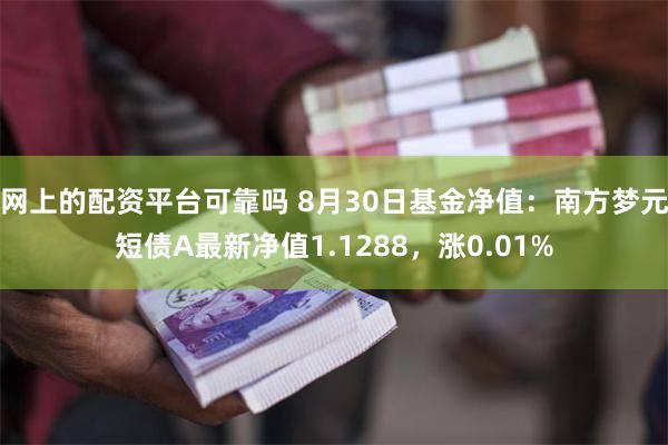 网上的配资平台可靠吗 8月30日基金净值：南方梦元短债A最新净值1.1288，涨0.01%