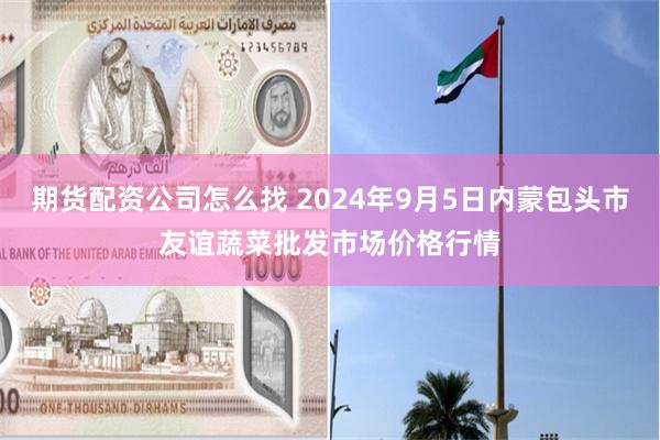 期货配资公司怎么找 2024年9月5日内蒙包头市友谊蔬菜批发市场价格行情